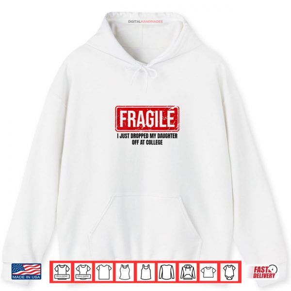 Hoodie Fragile I Just Dropped My Daughter Off at College Shirt