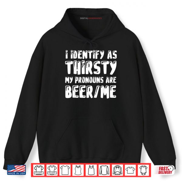 Hoodie I Identify As Thirsty My Pronouns are Beer Me Shirt