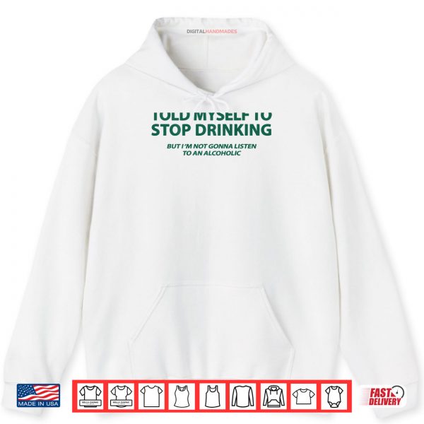 Hoodie I Told Myself to Stop Drinking But Im Not Gonna Listen Shirt