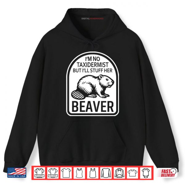 Hoodie Im No Taxidermist But Ill Stuff Her Beaver Shirt