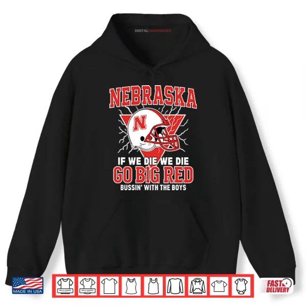 Hoodie Nebraska If We Die We Die Go Big Red Bussin With The Boys Shirt
