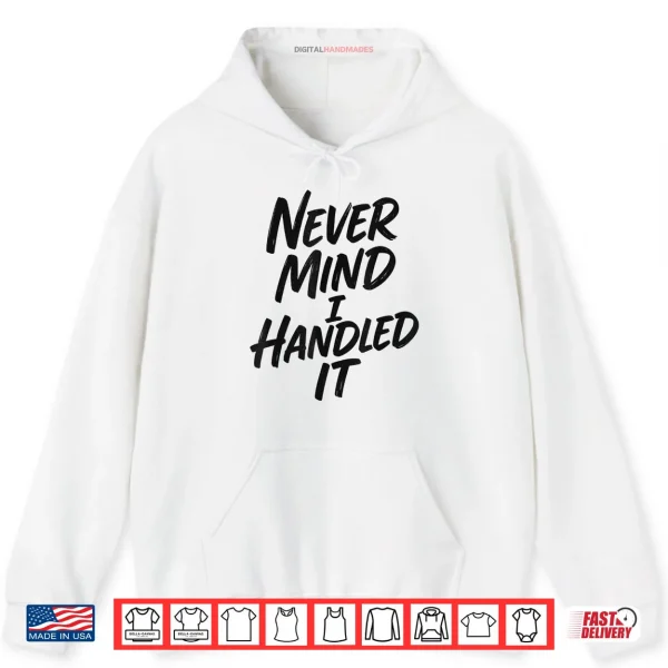 Never Mind I Handled It Sarcastic Shirt 2 Hoodie Never Mind I Handled It Sarcastic Shirt