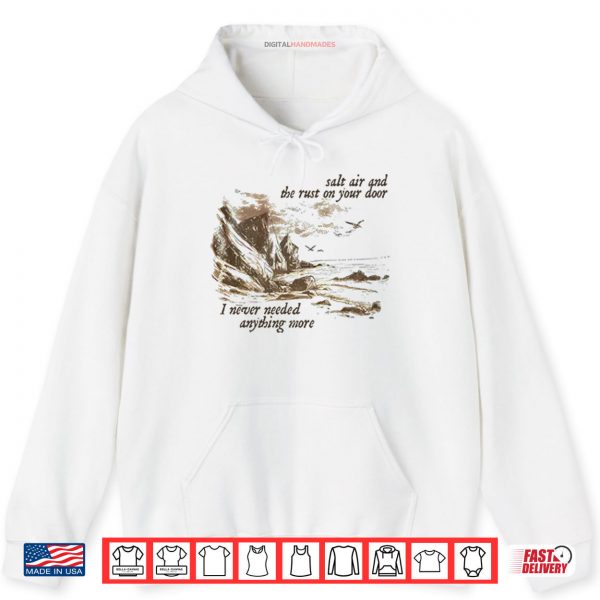 Hoodie Salt Air And The Rust On Your Door I Never Needed Anything More Shirt
