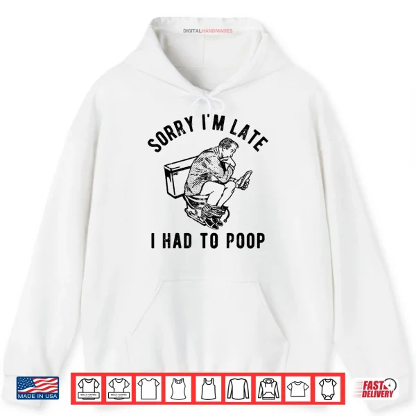 Hoodie Sorry Im Late I Had to Poop Toilet Funny Saying Quote Shirt
