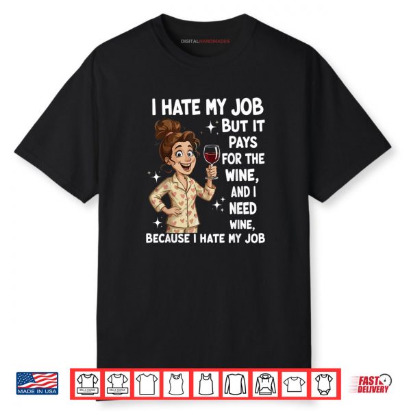 I Hate My Job But It Pays for The Wine and I Need Wine Funny Shirt