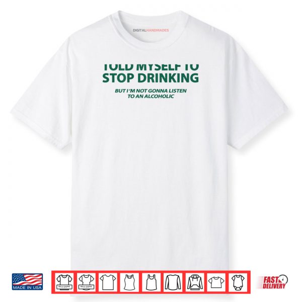 I Told Myself to Stop Drinking But I’m Not Gonna Listen Shirt