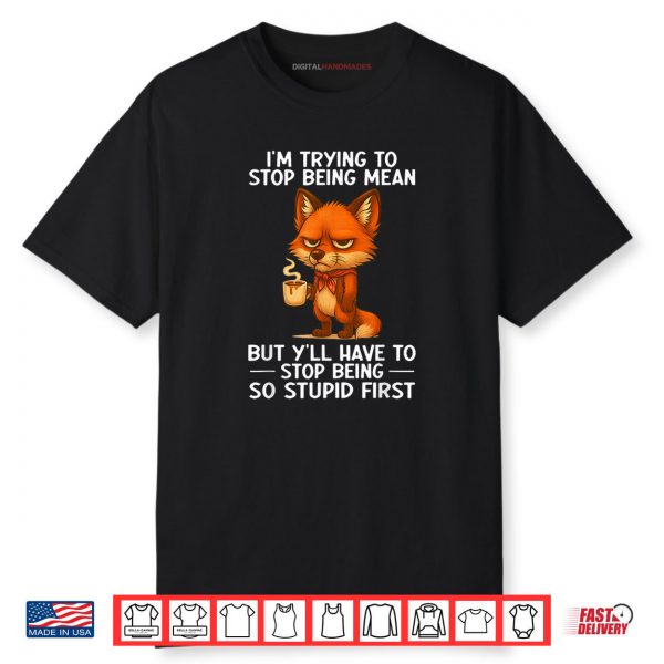 I’m Trying to Stop Being Mean But Y’ll Have to Stop Being Shirt