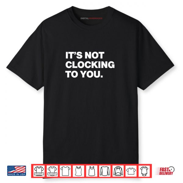 It’s Not Clocking To You Shirt