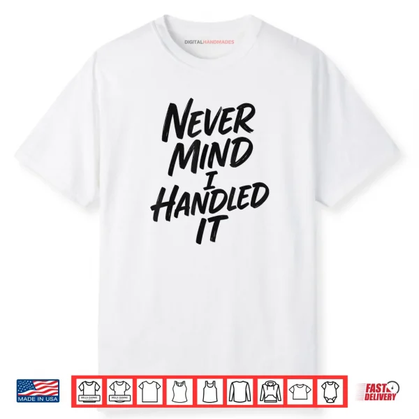 Never Mind I Handled It Sarcastic Shirt