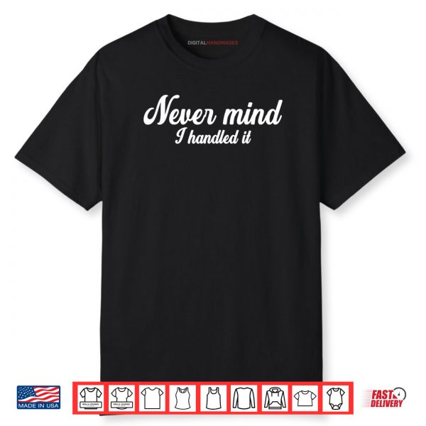 Never Mind i Handled It Shirt