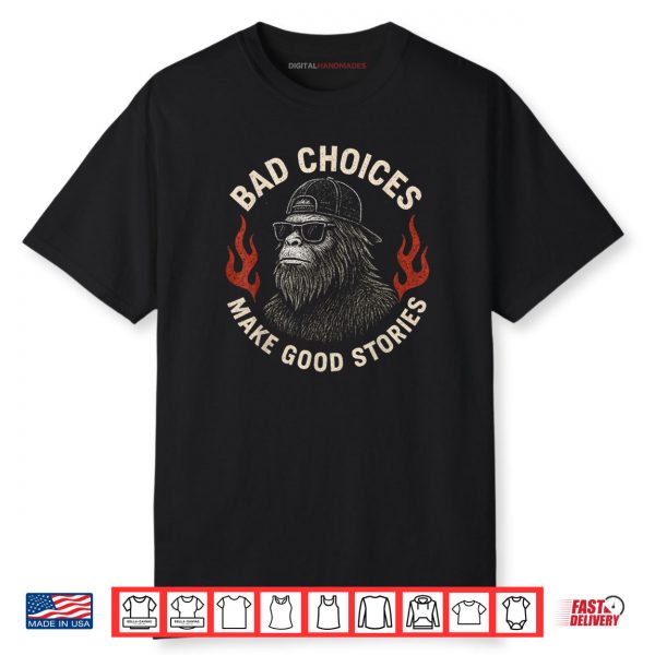 Sasquatch Bad Choices Make Good Stories Funny Sarcastic Shirt