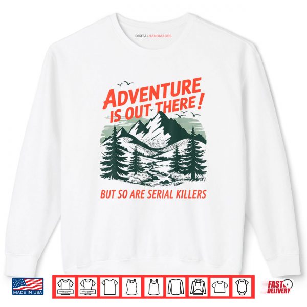 Sweatshirt Adventure Is Out There But So Are Serial Killers Camping Shirt