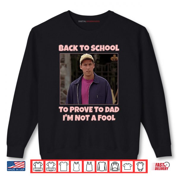 Sweatshirt Back To School To Prove To Dad Im Not Fool Billy Madison Shirt