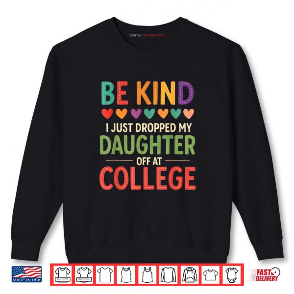 Sweatshirt Be Kind I Just Dropped My Kid Off at College Shirt