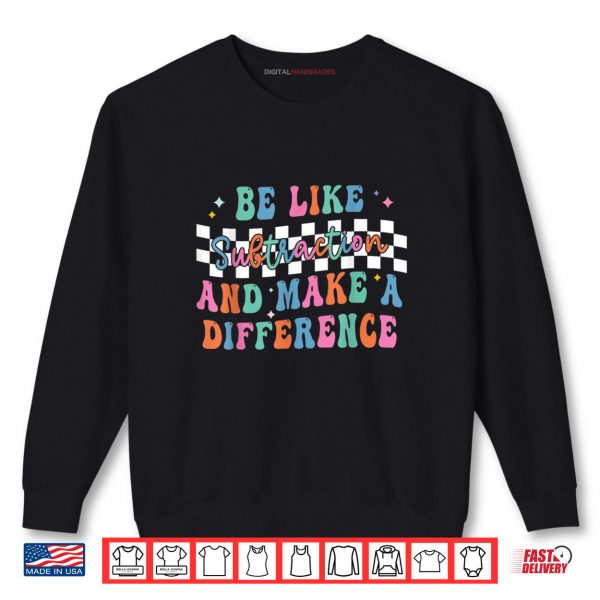 Sweatshirt Be Like Subtraction and Make A Difference Funny Math Shirt Shirt