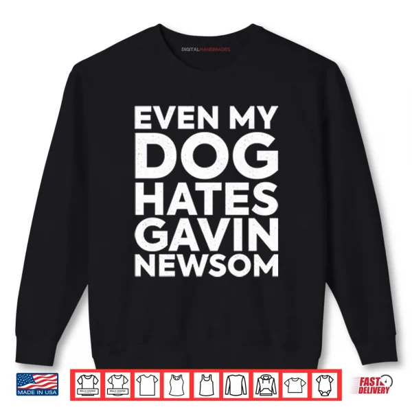 Even My Dog Hates Gavin Newsom Shirt 1 Sweatshirt Even My Dog Hates Gavin Newsom Shirt