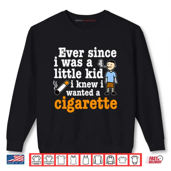 Sweatshirt Ever Since I Was A Little Kid I Knew I Wanted A Cigarette Shirt