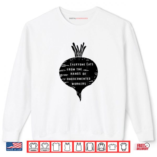 Sweatshirt Everyone Eats from The Hands of Undocumented Workers Rights Shirt
