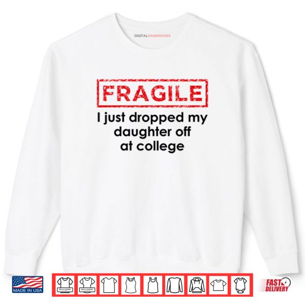Sweatshirt Fragile I Just Dropped My Daughter Off At College Shirt