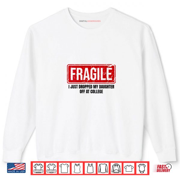 Sweatshirt Fragile I Just Dropped My Daughter Off at College Shirt