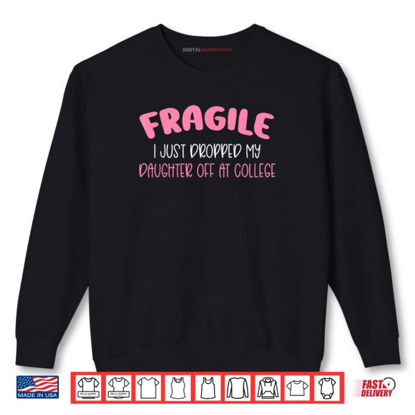 Sweatshirt Fragile I Just Dropped My Daughter Off at College for Moms Shirt
