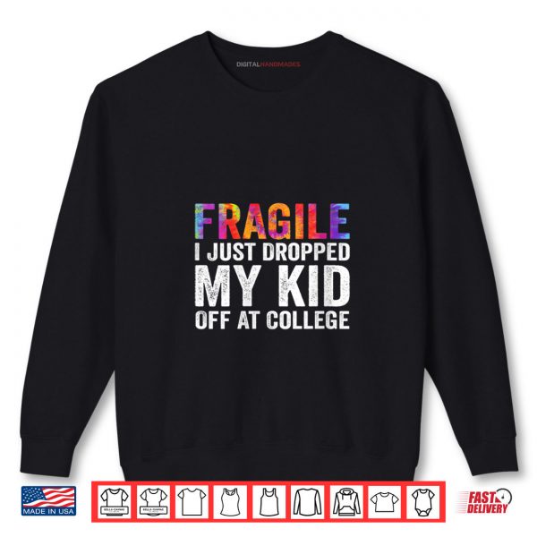 Fragile I Just Dropped My Kid Off at College Drop Off Mom Shirt 1 Sweatshirt Fragile I Just Dropped My Kid Off at College Drop Off Mom Shirt