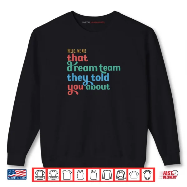 Hello We are That Dream Team They Told You About Shirt 1 Sweatshirt Hello We Are That Dream Team They Told You About Shirt