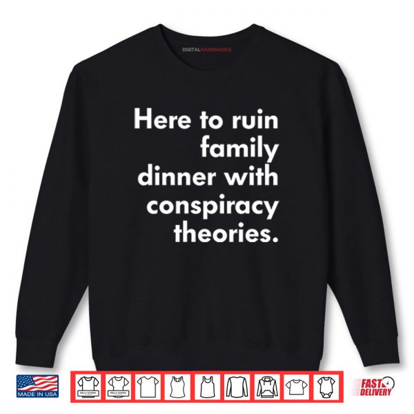 Sweatshirt Here To Ruin Family Dinner With Conspiracy Theories Shirt