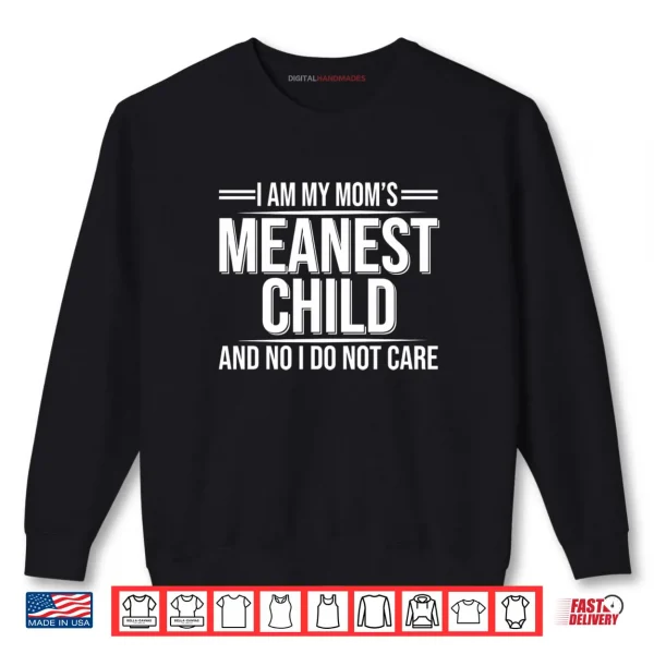 Sweatshirt I Am My Moms Meanest Child And No I Dont Care Shirt