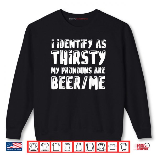 Sweatshirt I Identify As Thirsty My Pronouns are Beer Me Shirt