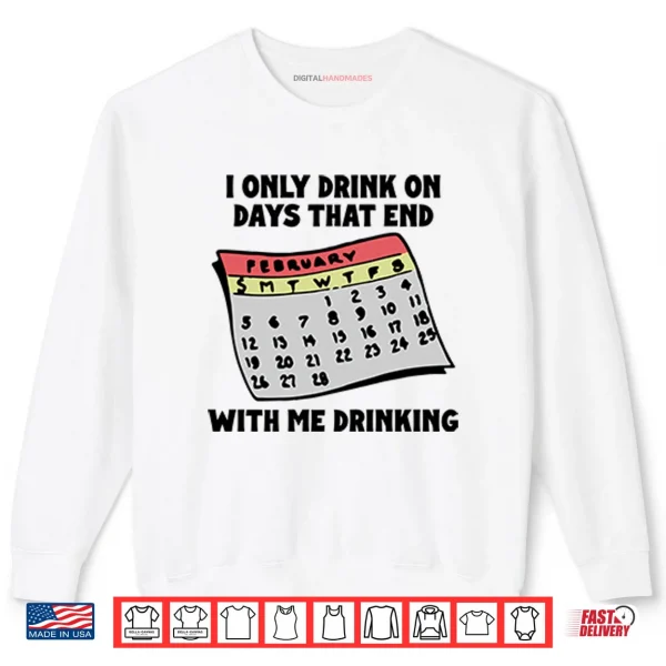 Sweatshirt I Only Drink On Days That End With Me Drinking Shirt