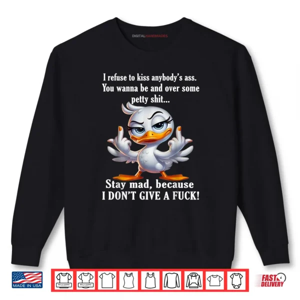 I Refuse to Kiss Anybody's Ass You Wanna Be Mad Over Duck Shirt 1 Sweatshirt I Refuse to Kiss Anybodys Ass You Wanna Be Mad Over Duck Shirt