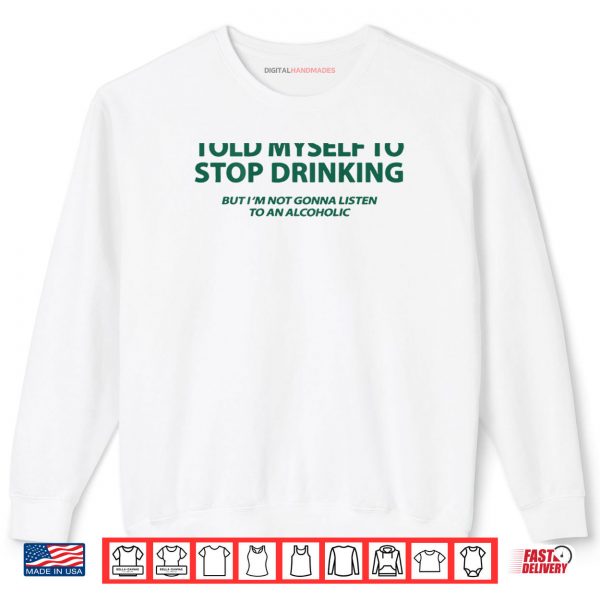 Sweatshirt I Told Myself to Stop Drinking But Im Not Gonna Listen Shirt