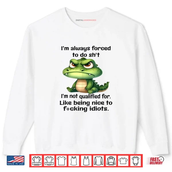 Sweatshirt Im Always Forced to Do Sht Im Not Qualified for Like Being Shirt