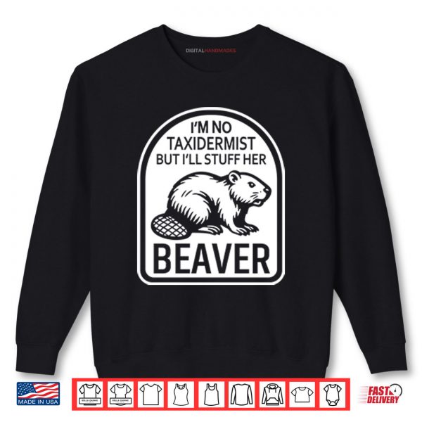 Sweatshirt Im No Taxidermist But Ill Stuff Her Beaver Shirt