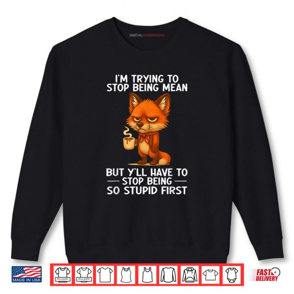 Sweatshirt Im Trying to Stop Being Mean But Yll Have to Stop Being Shirt