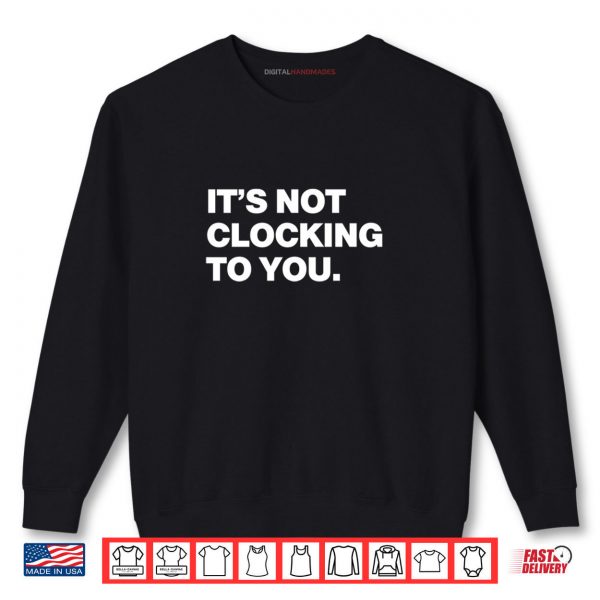 Sweatshirt Its Not Clocking To You Shirt