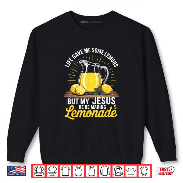 Sweatshirt Life Gave Me Some Lemons But My Jesus He Be Making Lemonade Shirt