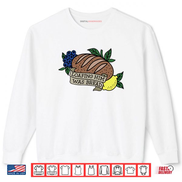 Loafing Him Was Bread Shirt 1 Sweatshirt Loafing Him Was Bread Shirt