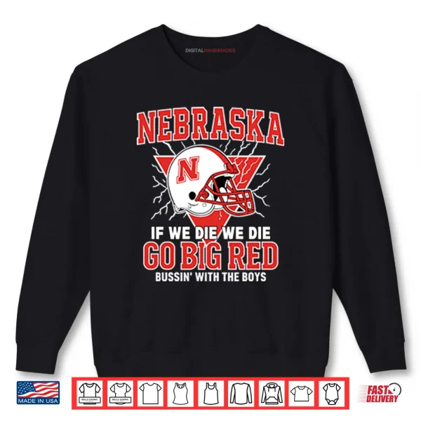 Sweatshirt Nebraska If We Die We Die Go Big Red Bussin With The Boys Shirt