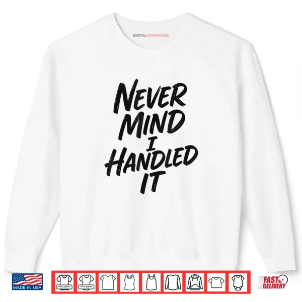 Never Mind I Handled It Sarcastic Shirt 1 Sweatshirt Never Mind I Handled It Sarcastic Shirt