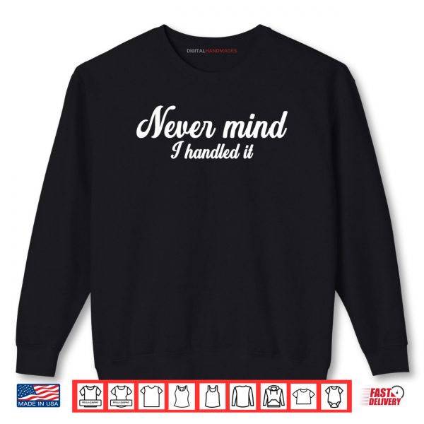 Sweatshirt Never Mind I Handled It Shirt