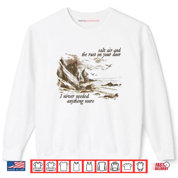 Sweatshirt Salt Air And The Rust On Your Door I Never Needed Anything More Shirt