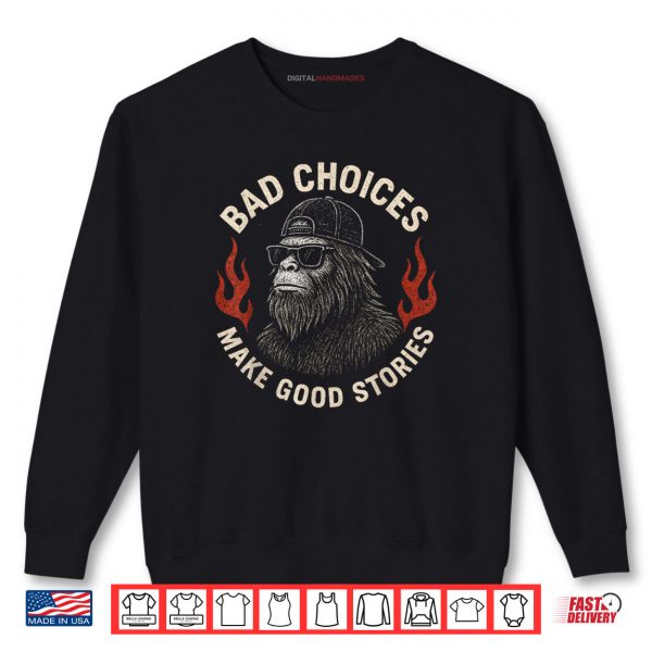 Sweatshirt Sasquatch Bad Choices Make Good Stories Funny Sarcastic Shirt