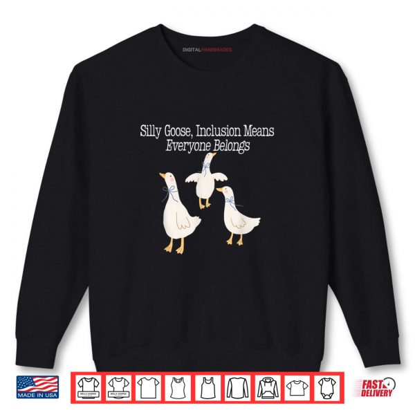Sweatshirt Silly Goose Inclusion Means Everyone Belongs Funny Quote Shirt
