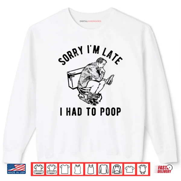 Sweatshirt Sorry Im Late I Had to Poop Toilet Funny Saying Quote Shirt