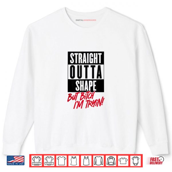 Sweatshirt Straight Outta Shape But Bitch Im Tryin Gym Fitness Shirt