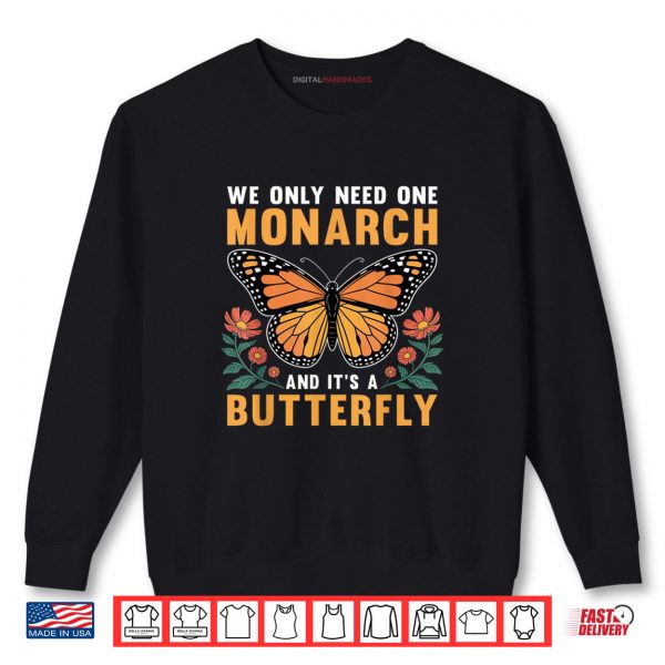 Sweatshirt We Only Need One Monarch and Its A Butterfly Shirt