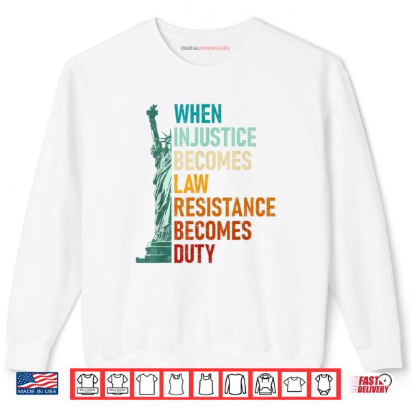 When Injustice Becomes Law Resistance Becomes Duty Souvenir Shirt 1 Sweatshirt When Injustice Becomes Law Resistance Becomes Duty Souvenir Shirt