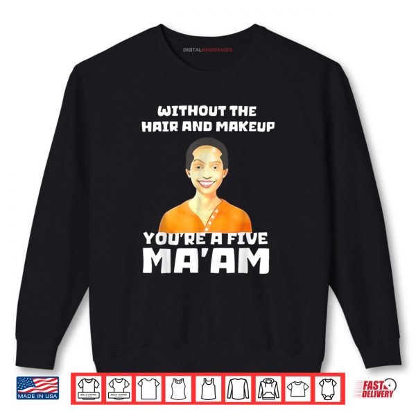 Sweatshirt Without The Hair and Makeup Youre A Five Shirt